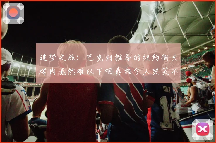 追梦之旅：巴克利推荐的纽约街头烤肉竟然难以下咽真相令人哭笑不得