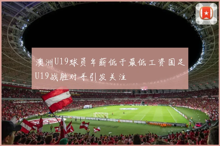 澳洲U19球员年薪低于最低工资国足U19战胜对手引发关注