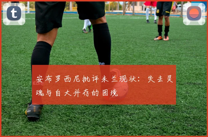 安布罗西尼批评米兰现状：失去灵魂与自大并存的困境