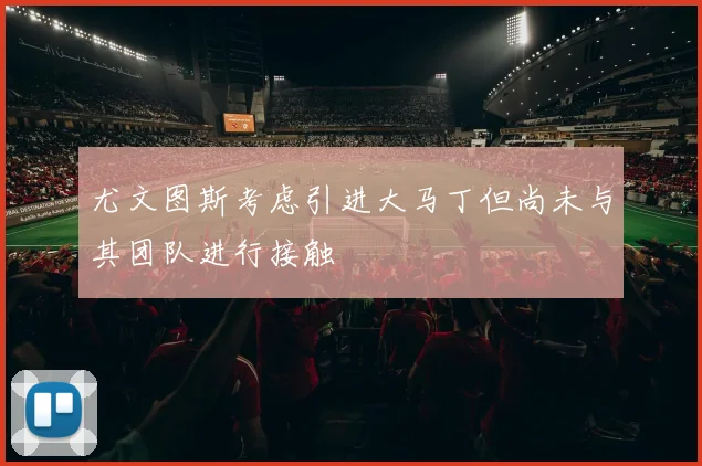 尤文图斯考虑引进大马丁但尚未与其团队进行接触