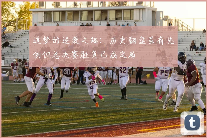 追梦的逆袭之路：历史翻盘虽有先例但总决赛胜负已成定局