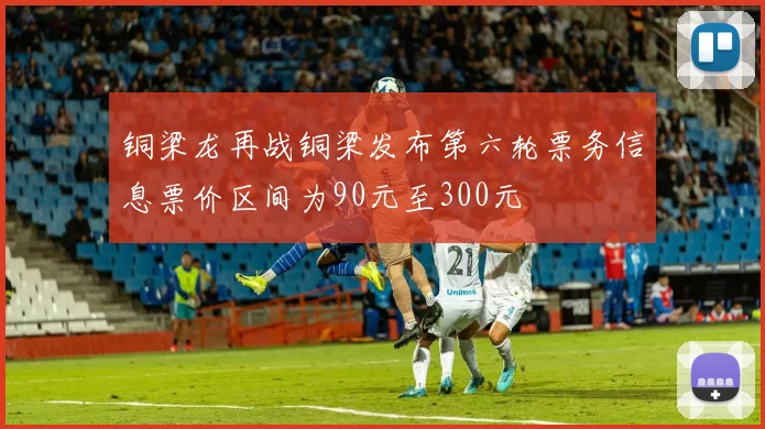 铜梁龙再战铜梁发布第六轮票务信息票价区间为90元至300元