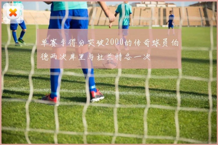 单赛季得分突破2000的传奇球员伯德两次库里与杜兰特各一次