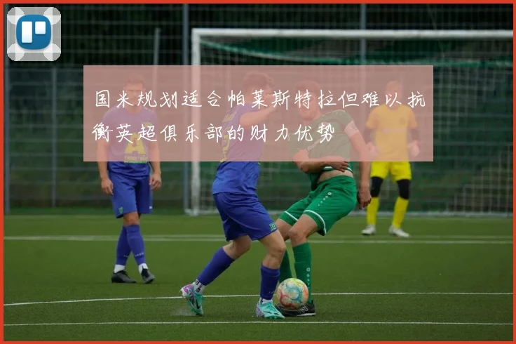 国米规划适合帕莱斯特拉但难以抗衡英超俱乐部的财力优势