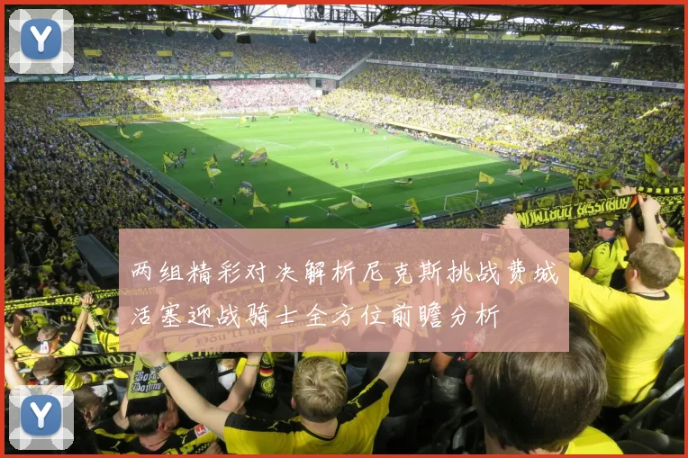 两组精彩对决解析尼克斯挑战费城活塞迎战骑士全方位前瞻分析