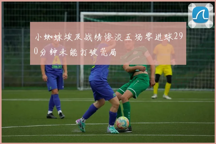 小蜘蛛埃及战绩惨淡五场零进球290分钟未能打破荒局