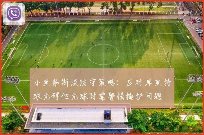 小里弗斯谈防守策略：应对库里持球无碍但无球时需警惕掩护问题