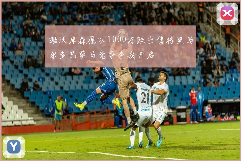 勒沃库森愿以1000万欧出售格里马尔多巴萨马竞争夺战开启